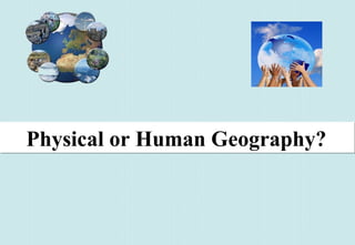 Physical or Human Geography?Physical or Human Geography?
 