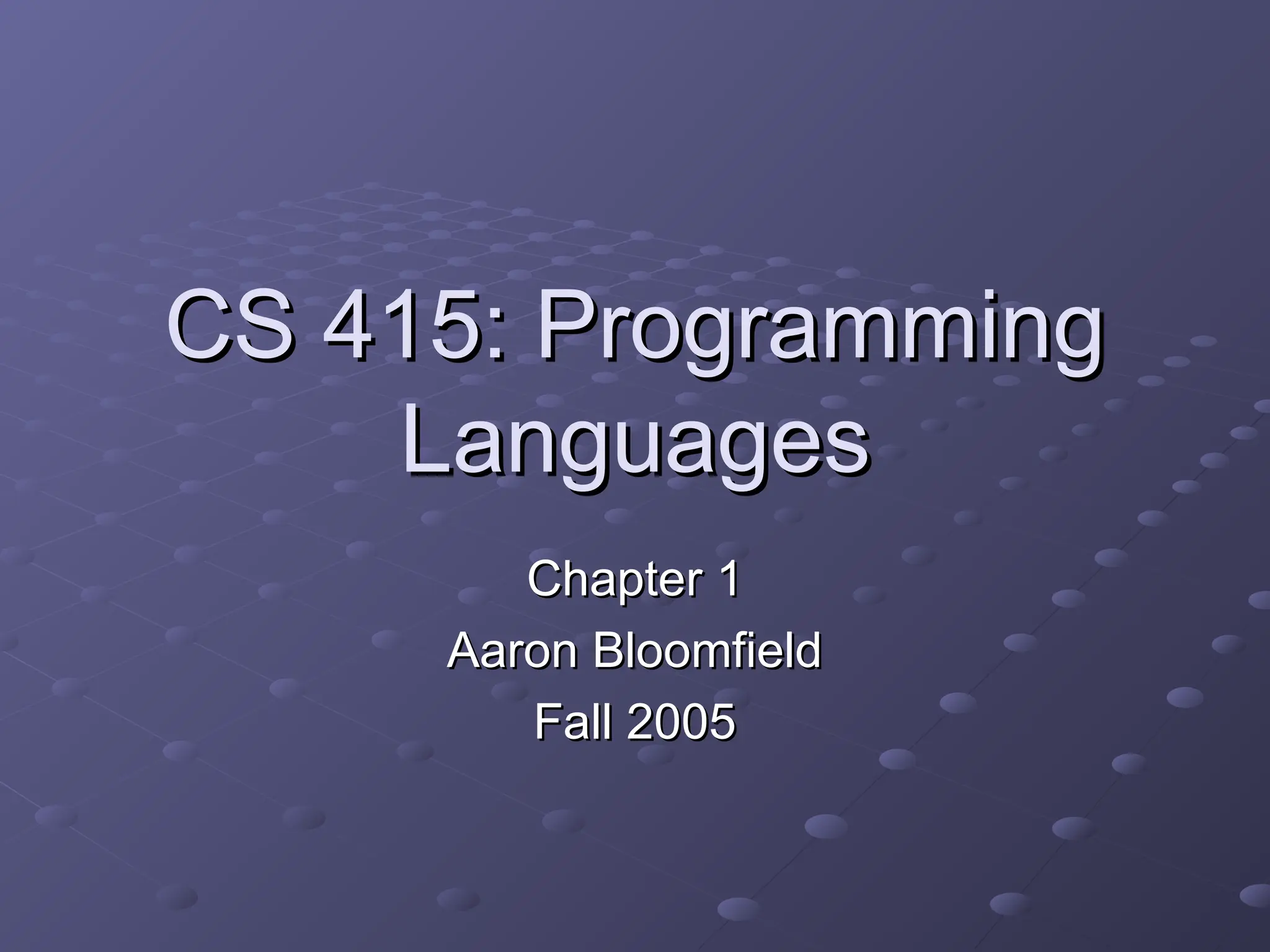 CS 415: Programming CS 415: Programming Languages Languages Chapter 1 Chapter 1 Aaron Bloomfield Aaron Bloomfield Fall 2005 Fall 2005 