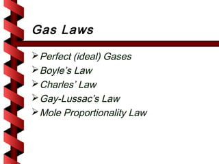 Gas Laws
 Perfect (ideal) Gases
 Boyle’s Law
 Charles’ Law
 Gay-Lussac’s Law
 Mole Proportionality Law
 