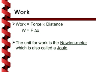 Work
 Work = Force × Distance
 W = F ∆x

 The unit for work is the Newton-meter
  which is also called a Joule.
 
