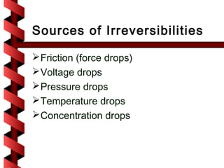 Sources of Irreversibilities

 Friction (force drops)
 Voltage drops
 Pressure drops
 Temperature drops
 Concentration drops
 