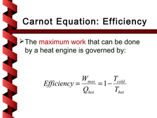 Carnot Equation: Efficiency

 The maximum work that can be done
  by a heat engine is governed by:



                    Wmax      Tcold
       Efficiency =      = 1−
                    Qhot      Thot
 