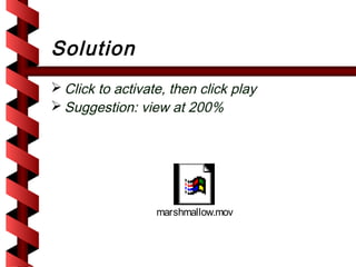 Solution
 Click to activate, then click play
 Suggestion: view at 200%




                  marshmallow.mov
 