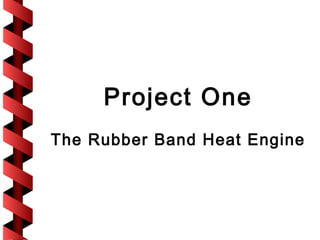 Project One
The Rubber Band Heat Engine
 