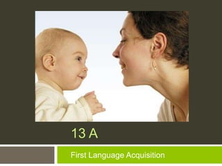 CHAPTER
13 A
First Language Acquisition
 
