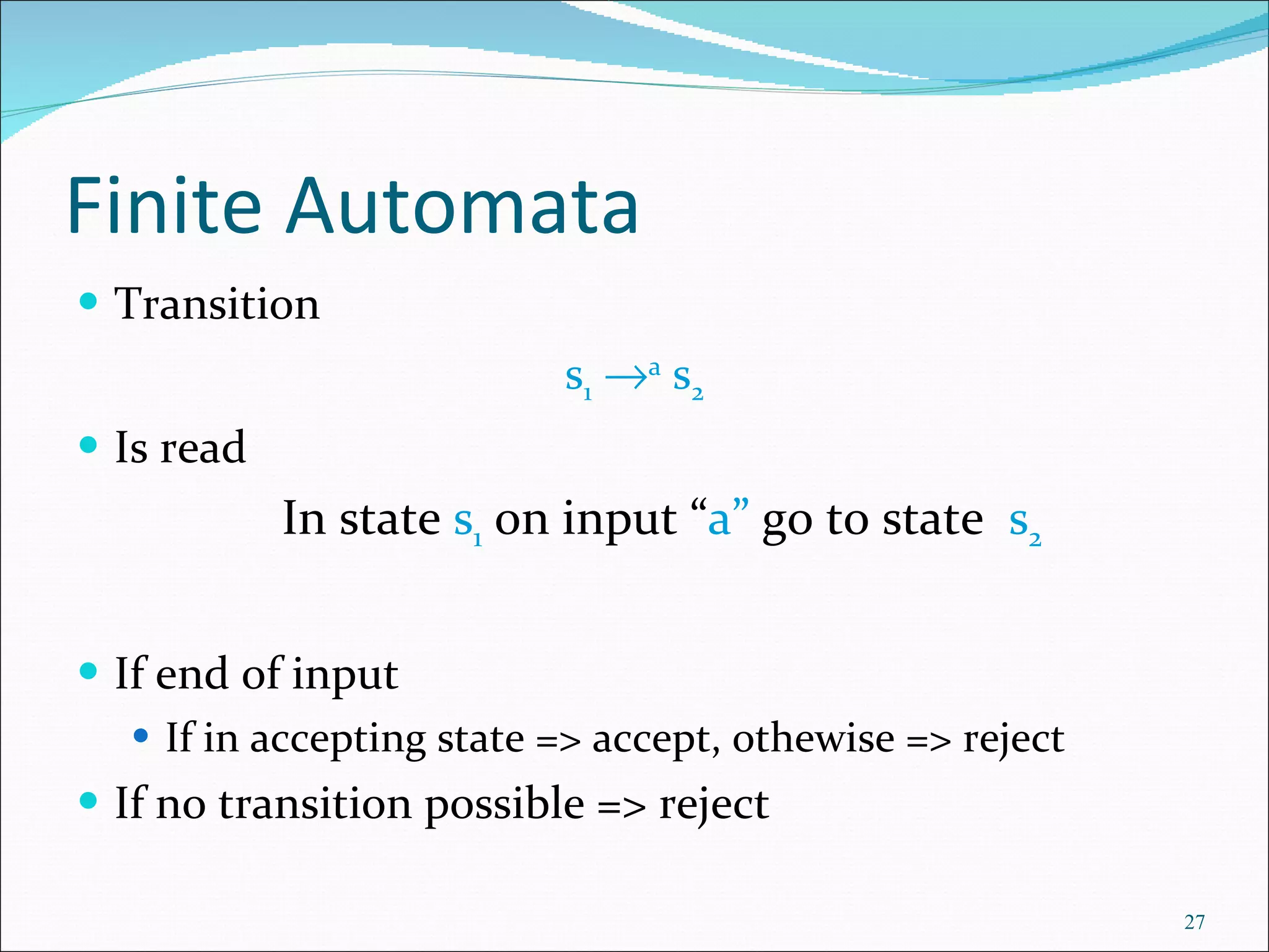 Finite Automata Transition s 1    a  s 2 Is read In state  s 1  on input “ a”  go to state  s 2 If end of input If in accepting state => accept, othewise => reject If no transition possible => reject 