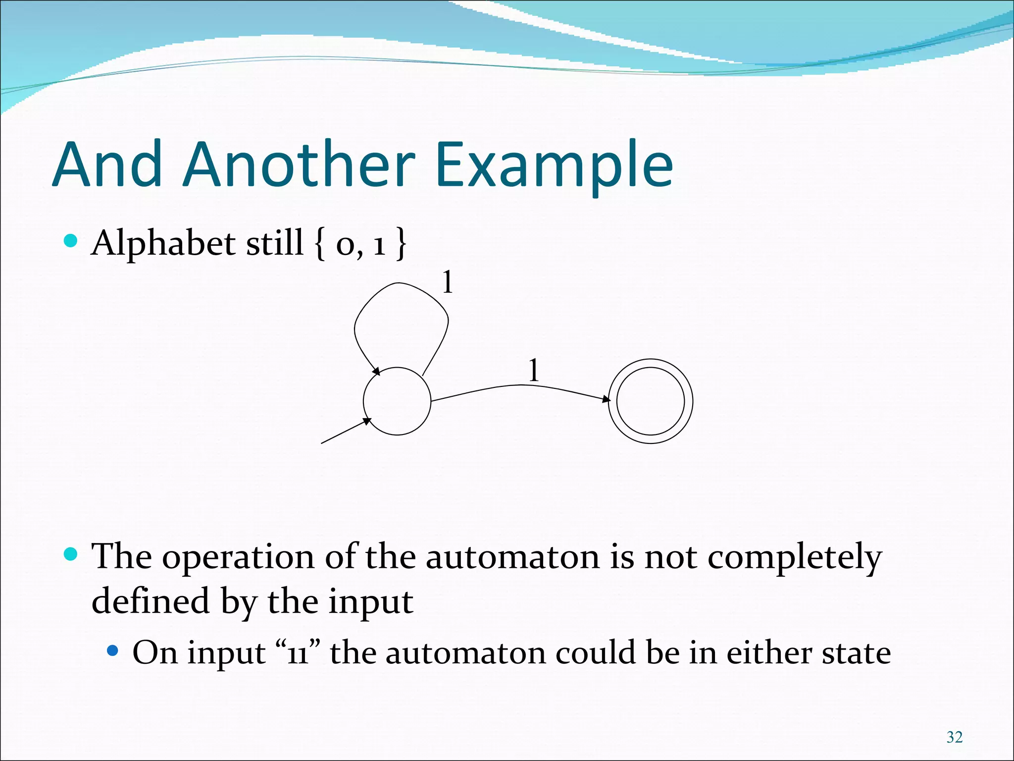 And Another Example Alphabet still { 0, 1 } The operation of the automaton is not completely defined by the input On input “11” the automaton could be in either state  1 1 