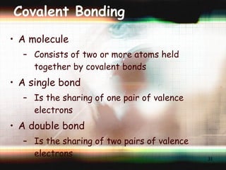 Covalent Bonding A molecule Consists of two or more atoms held together by covalent bonds A single bond Is the sharing of one pair of valence electrons A double bond Is the sharing of two pairs of valence electrons 