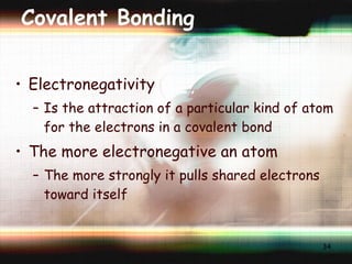 Covalent Bonding Electronegativity Is the attraction of a particular kind of atom for the electrons in a covalent bond The more electronegative an atom The more strongly it pulls shared electrons toward itself 