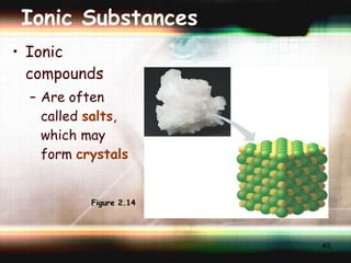 Ionic Substances Ionic compounds Are often called  salts , which may form  crystals Na + Cl – Figure 2.14 