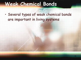Weak Chemical Bonds Several types of weak chemical bonds are important in living systems 