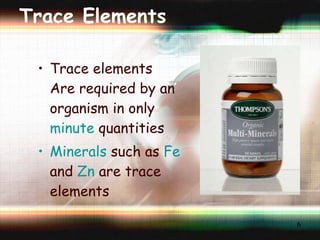 Trace Elements Trace elements Are required by an organism in only  minute  quantities Minerals  such as  Fe  and  Zn  are trace elements 
