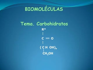 BIOMOLÉCULAS Tema. Carbohidratos                  R* C        O                ( C H  OH)n                   CH2OH 