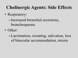 Cholinergic Agents: Side Effects
• Respiratory:
–Increased bronchial secretions,
bronchospasms
• Other:
–Lacrimation, sweating, salivation, loss
of binocular accommodation, miosis
 