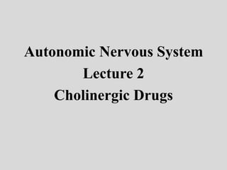Autonomic Nervous System
Lecture 2
Cholinergic Drugs
 