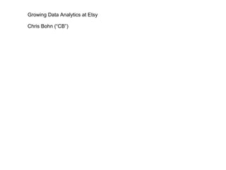Growing Data Analytics at Etsy

Chris Bohn (“CB”)
 