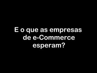 E o  q ue as empresas  de e-Commerce esperam? 