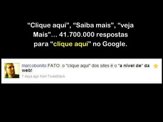 “ Clique aqui”, “Saiba mais”, “veja Mais ”… 41.700.000 respostas para  “ clique aqui ” no Google. 