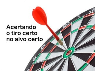 Acertando o tiro certo no alvo certo 