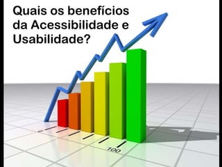 Quais os benefícios da Acessibilidade e  Usabilidade? 