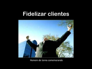 Homem de terno comemorando Fidelizar clientes 