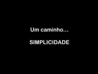 Um caminho … SIMPLICIDADE 