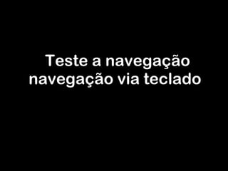 Teste a navegação navegação via teclado 