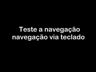 Teste a navegação navegação via teclado 