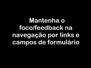 Mantenha o foco/feedback na navegação por links e campos de formulário 