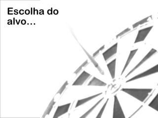 Escolha do  a lvo … 