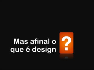 Mas afinal o que é design 