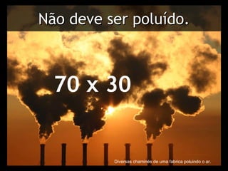 Não deve ser poluído. Diversas chaminés de uma fabrica poluindo o ar. 70 x 30 