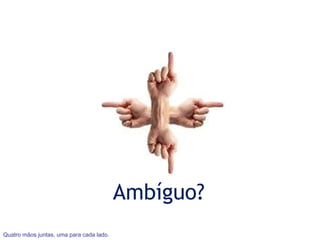 Ambíguo? Quatro mãos juntas, uma para cada lado. 