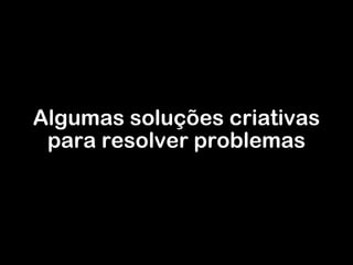 Algumas soluções criativas para resolver problemas 
