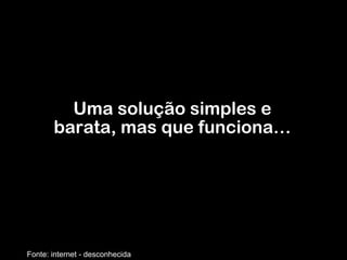 Uma solução simples e barata, mas que funciona… Fonte: internet - desconhecida 
