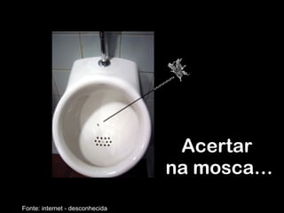 Acertar  na mosca… Fonte: internet - desconhecida 