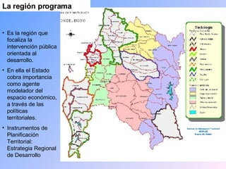 Es la región que focaliza la intervención pública orientada al desarrollo.  En ella el Estado cobra importancia como agente modelador del espacio económico, a través de las políticas territoriales. Instrumentos de Planificación Territorial: Estrategia Regional de Desarrollo La región programa 