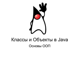 Классы и Объекты в Java
Основы ООП
 