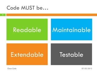 Code MUST be…
5




          Readable   Maintainable


       Extendable      Testable
    Clean Code                07/03/2013
 