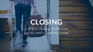 CLOSING
5 Worst Closing Techniques
by Inc.com’s Geoffrey James
2014 Curated by MindTickle - All rights reserved.
 