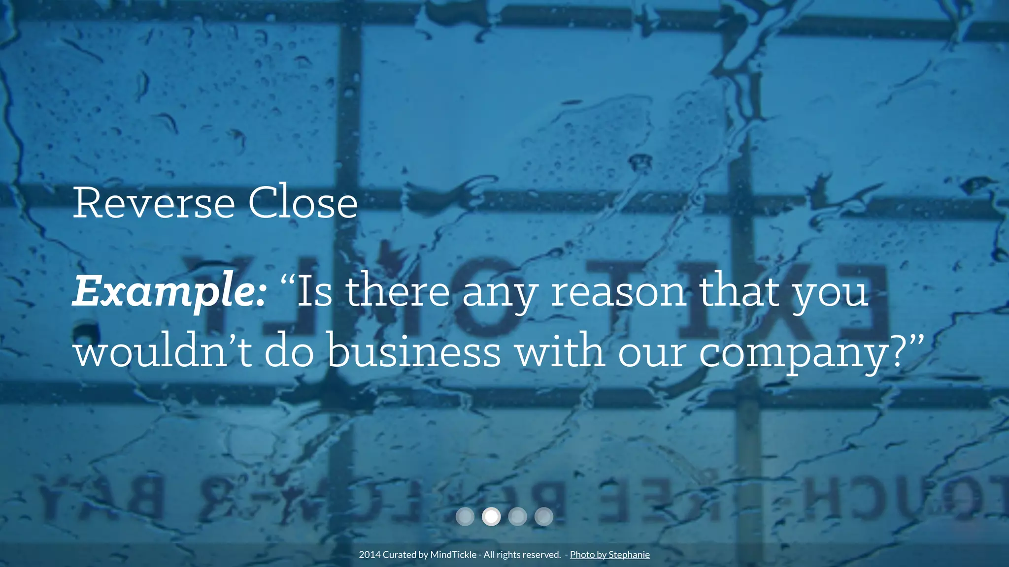 Reverse Close
Example: “Is there any reason that you
wouldn’t do business with our company?”
2014 Curated by MindTickle - All rights reserved. - Photo by Stephanie
 