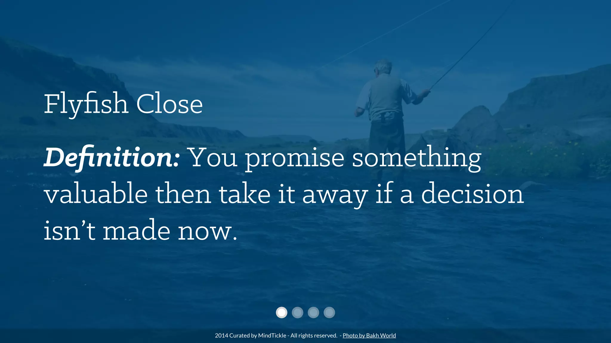 Flyﬁsh Close
Deﬁnition: You promise something
valuable then take it away if a decision
isn’t made now.
2014 Curated by MindTickle - All rights reserved. - Photo by Bakh World
 