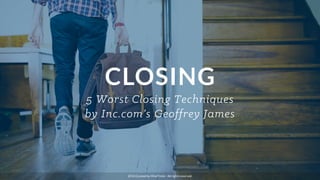 CLOSING
5 Worst Closing Techniques
by Inc.com’s Geoffrey James
2014 Curated by MindTickle - All rights reserved.
 