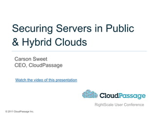 Securing Servers in Public
     & Hybrid Clouds
       Carson Sweet
       CEO, CloudPassage

        Watch the video of this presentation




                                               RightScale User Conference
© 2011 CloudPassage Inc.
 