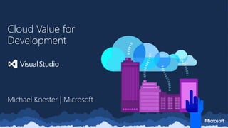 Cloud Value for
Development
Michael Koester | Microsoft
 