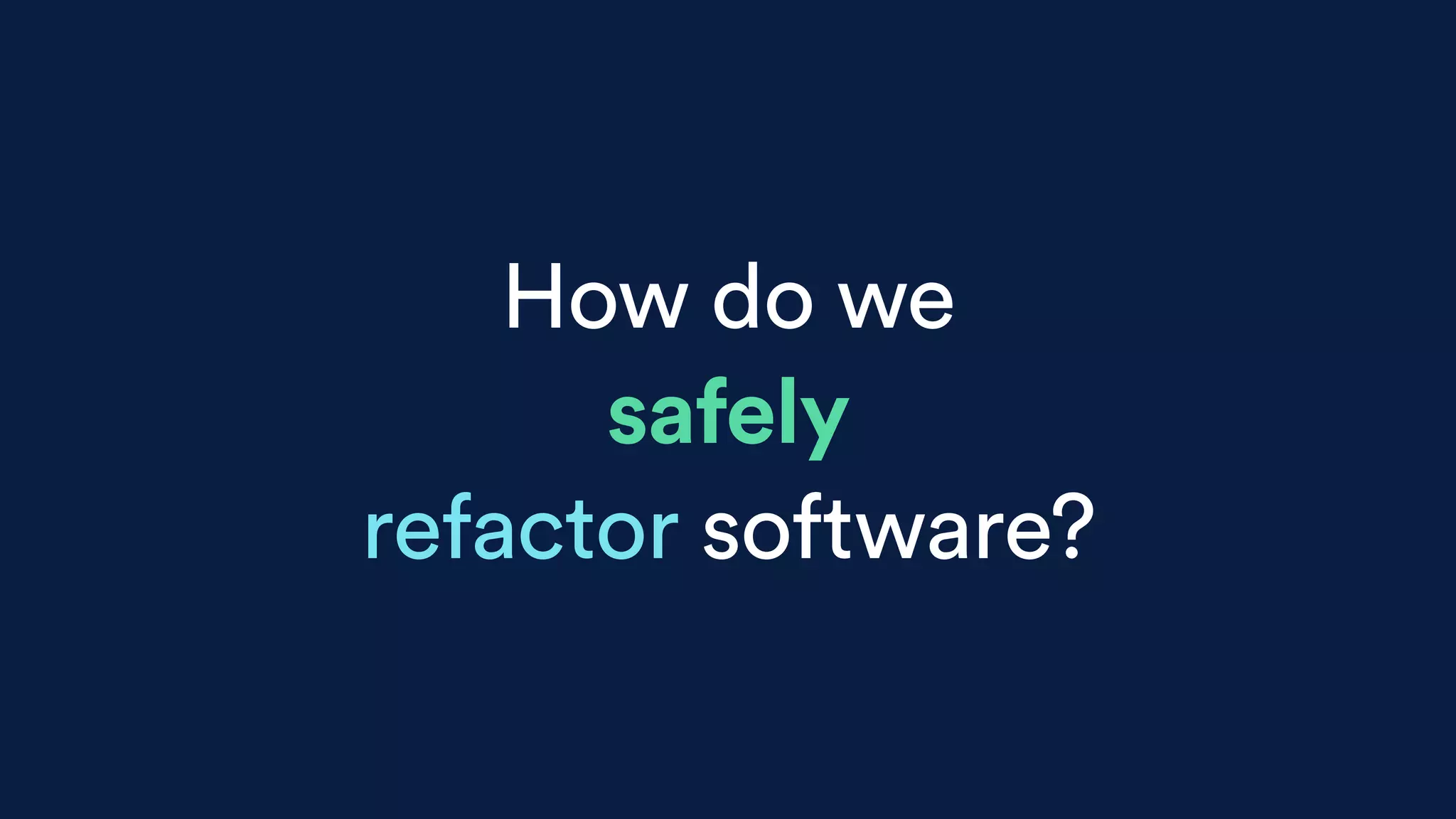 How do we
safely
refactor software?
 