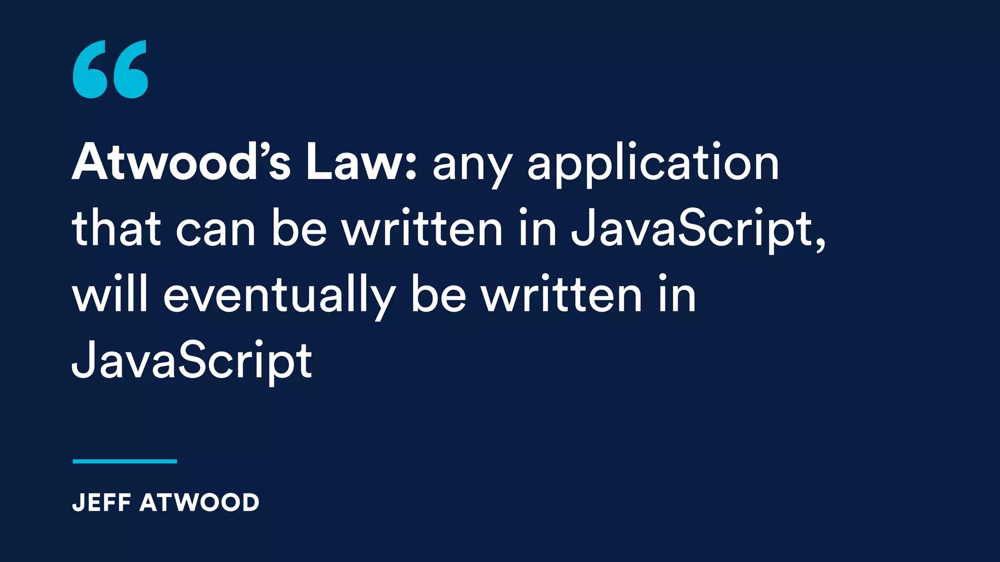 Atwood’s Law: any application
that can be written in JavaScript,
will eventually be written in
JavaScript
JEFF ATWOOD
 