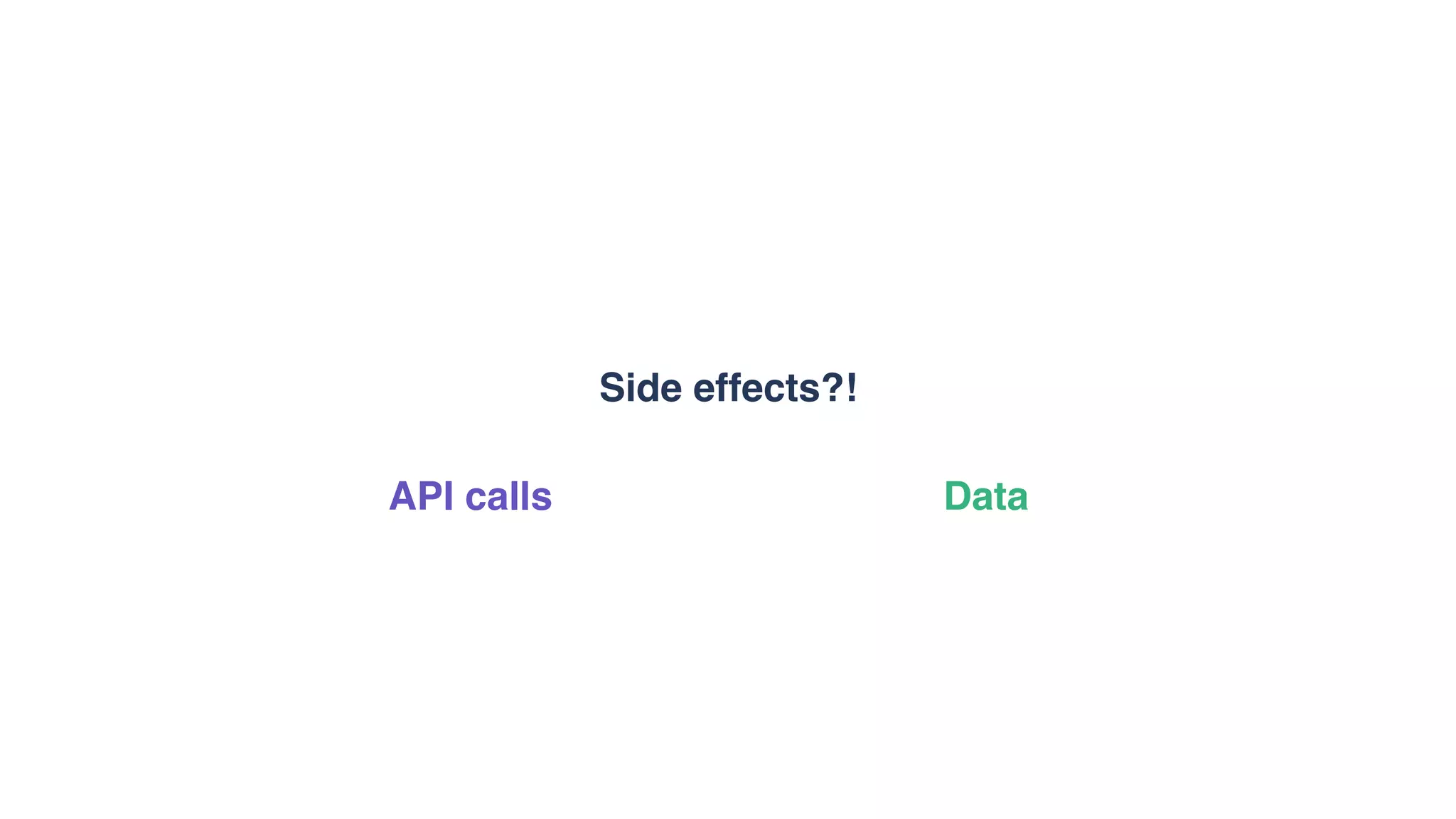 Side effects?!
DataAPI calls
 