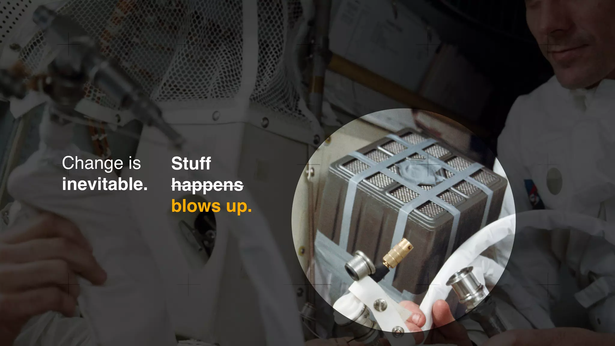 Change is
inevitable.
Stuff
happens
blows up.
 