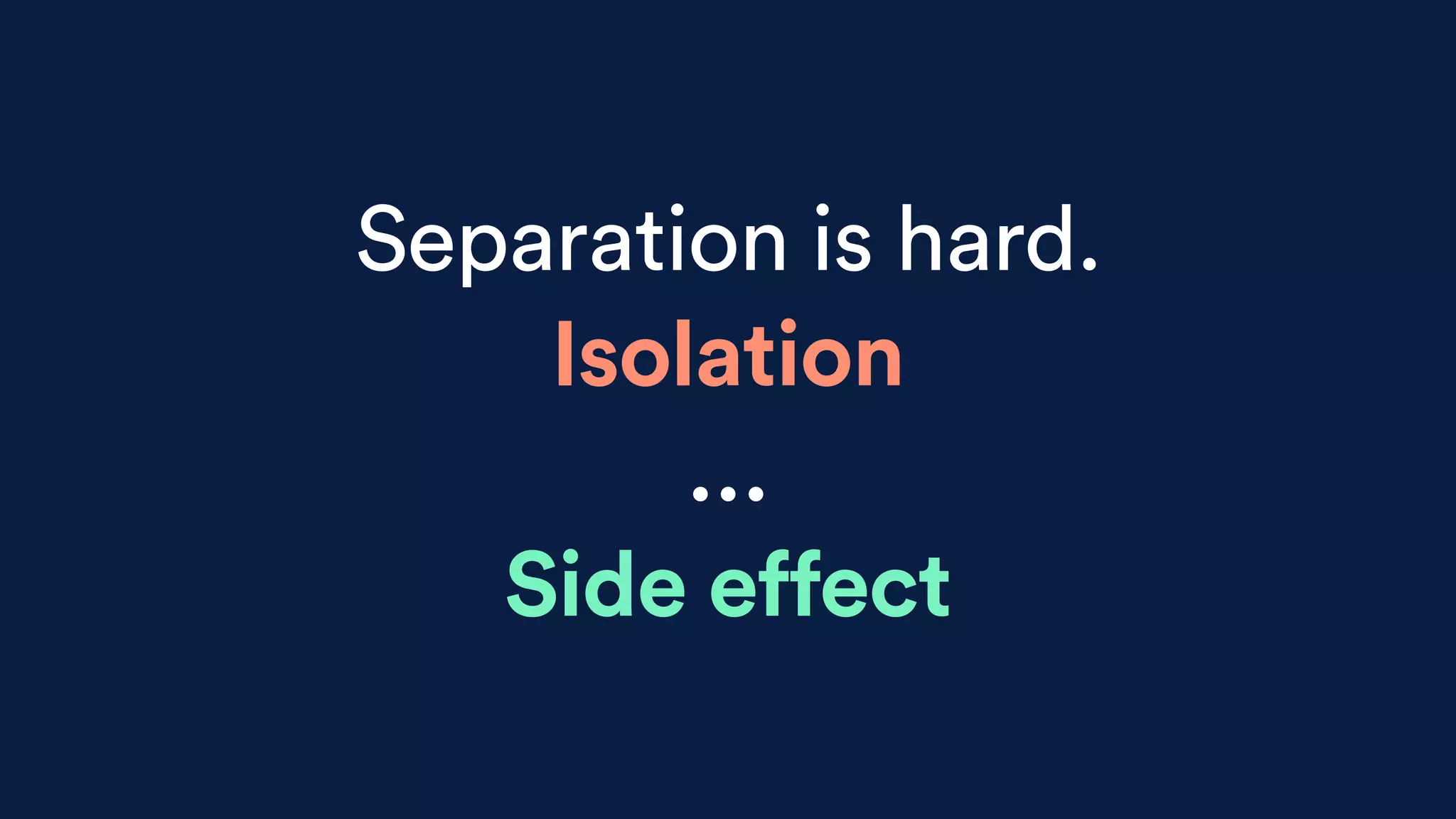 Separation is hard.
Isolation
…
Side effect
 